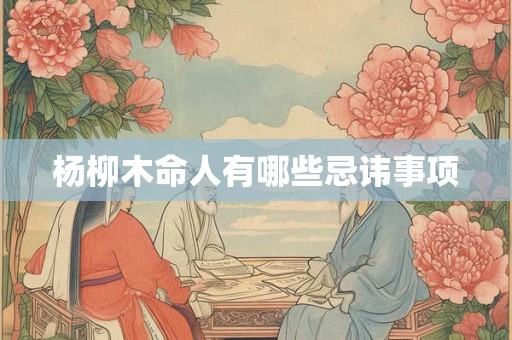 杨柳木命人有哪些忌讳事项