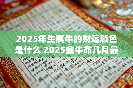 2025年生属牛的财运颜色是什么 2025金牛命几月最好
