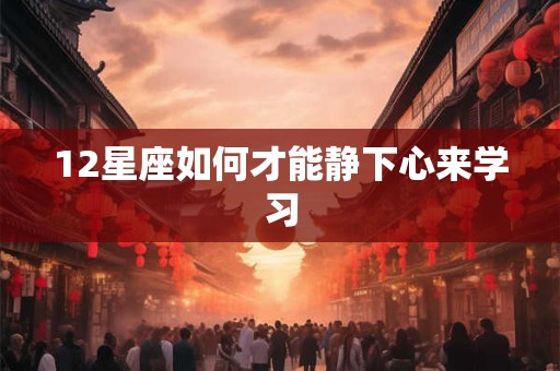 12星座如何才能静下心来学习