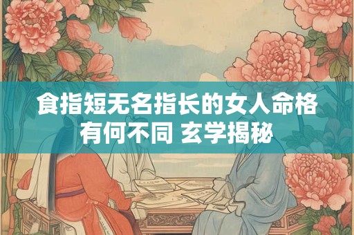 食指短无名指长的女人命格有何不同 玄学揭秘