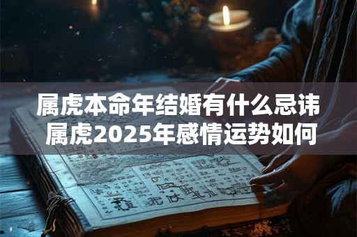 属虎本命年结婚有什么忌讳 属虎2025年感情运势如何