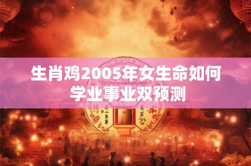 生肖鸡2005年女生命如何 学业事业双预测