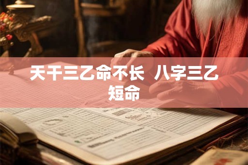 天干三乙命不长  八字三乙短命