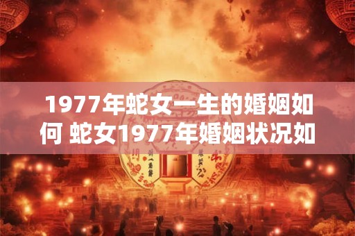 1977年蛇女一生的婚姻如何 蛇女1977年婚姻状况如何