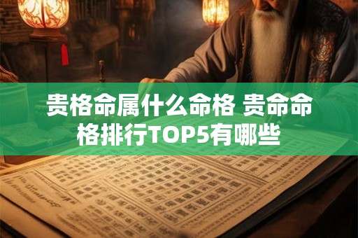 贵格命属什么命格 贵命命格排行TOP5有哪些