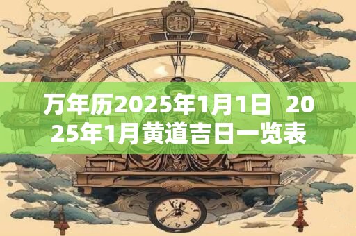 万年历2025年1月1日  2025年1月黄道吉日一览表