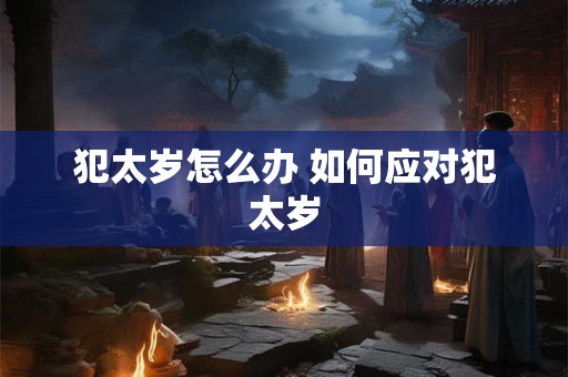 犯太岁怎么办 如何应对犯太岁
