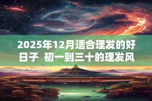 2026年12月适合理发的好日子  初一到三十的理发风水