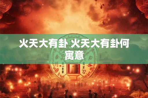 火天大有卦 火天大有卦何寓意