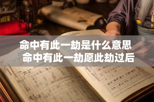 命中有此一劫是什么意思  命中有此一劫愿此劫过后一切顺利