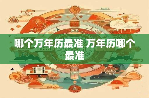 哪个万年历最准 万年历哪个最准 哪个万年历最准 万年历哪个最准