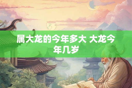 属大龙的今年多大 大龙今年几岁