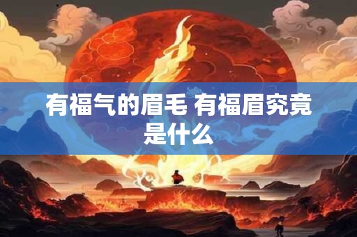 有福气的眉毛 有福眉究竟是什么 有福气的眉毛 有福眉究竟是什么