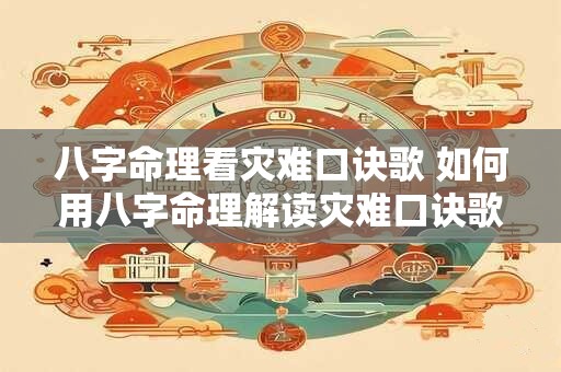 八字命理看灾难口诀歌 如何用八字命理解读灾难口诀歌