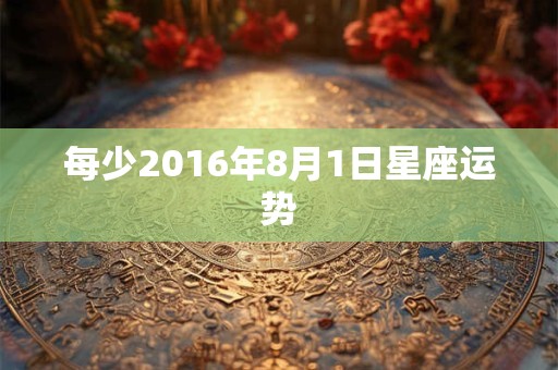 每少2016年8月1日星座运势