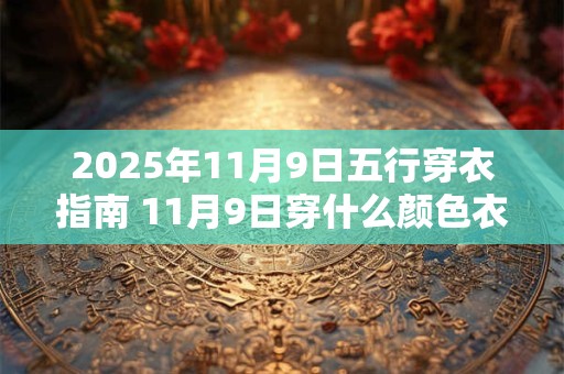 2025年11月9日五行穿衣指南 11月9日穿什么颜色衣服