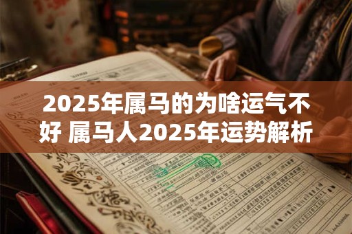 2025年属马的为啥运气不好 属马人2025年运势解析