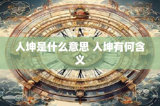 人坤是什么意思 人坤有何含义 人坤是什么意思 人坤有何含义