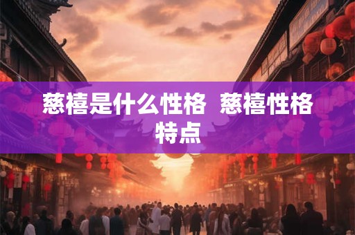 详细阅读:慈禧是什么性格 慈禧性格特点 慈禧是什么性格 慈禧性格特点