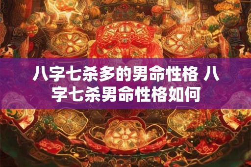 八字七杀多的男命性格 八字七杀男命性格如何