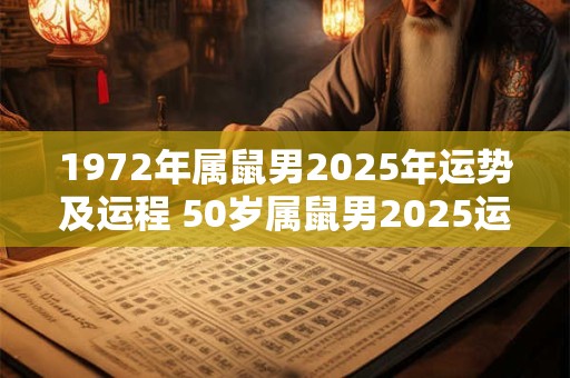 1972年属鼠男2025年运势及运程 50岁属鼠男2025运势解析