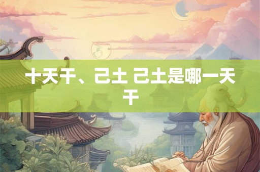 十天干、己土 己土是哪一天干