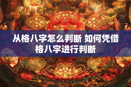 从格八字怎么判断 如何凭借格八字进行判断