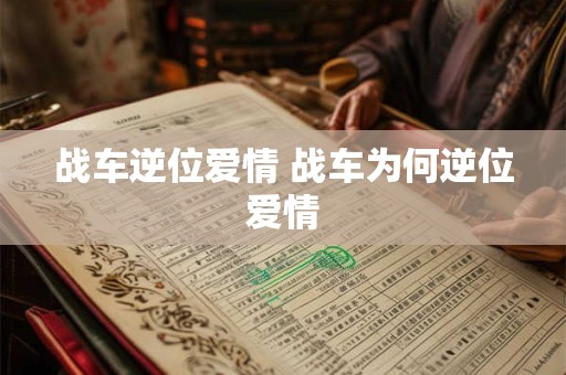 战车逆位爱情 战车为何逆位爱情