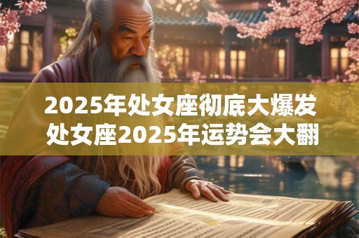 2025年处女座彻底大爆发 处女座2025年运势会大翻身吗