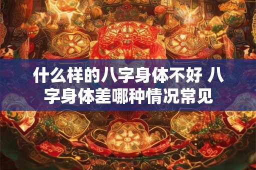 什么样的八字身体不好 八字身体差哪种情况常见