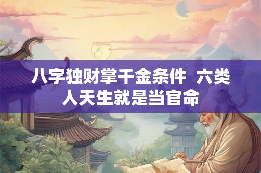 八字独财掌千金条件  六类人天生就是当官命