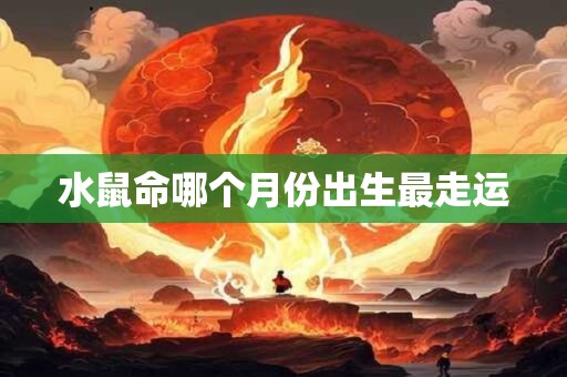 水鼠命哪个月份出生最走运
