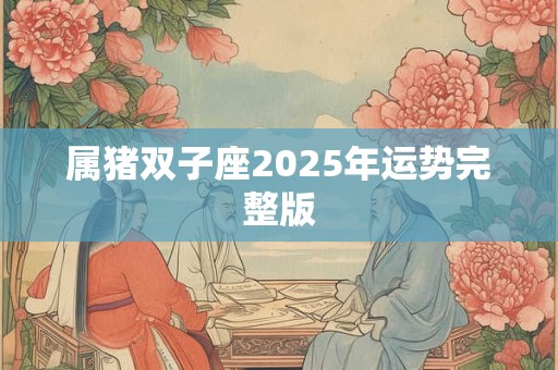 属猪双子座2025年运势完整版