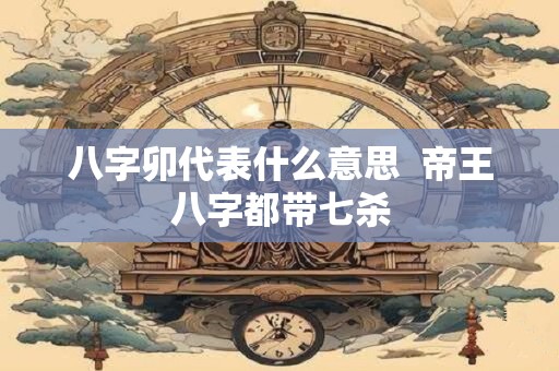 八字卯代表什么意思  帝王八字都带七杀