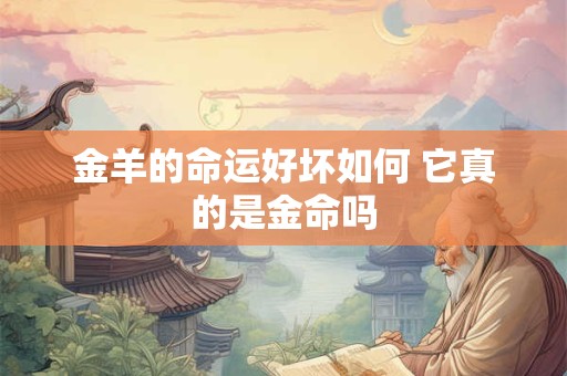 金羊的命运好坏如何 它真的是金命吗
