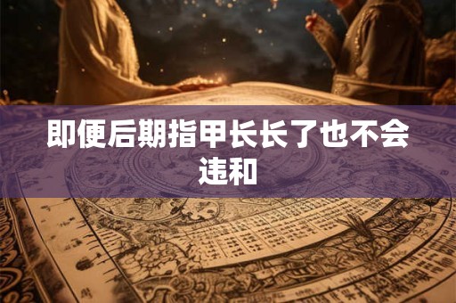 详细阅读:即便后期指甲长长了也不会违和 即便后期指甲长长了也不会违和