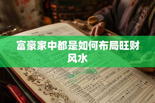 富豪家中都是如何布局旺财风水