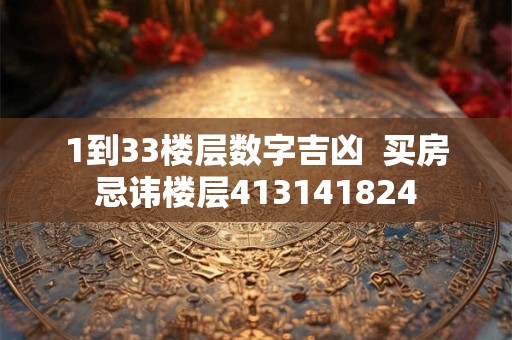 1到33楼层数字吉凶  买房忌讳楼层413141824