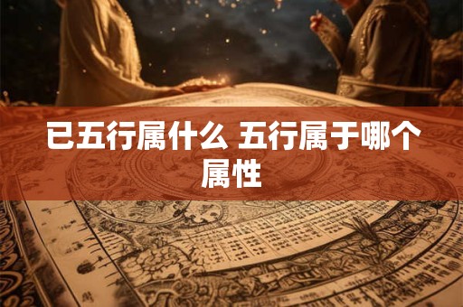 已五行属什么 五行属于哪个属性