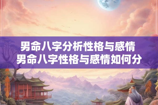 男命八字分析性格与感情 男命八字性格与感情如何分析