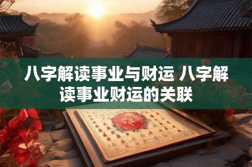 八字解读事业与财运 八字解读事业财运的关联