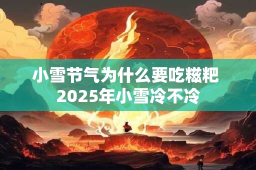 小雪节气为什么要吃糍粑 2026年小雪冷不冷