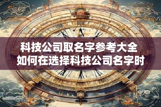 科技公司取名字参考大全 如何在选择科技公司名字时参考大全