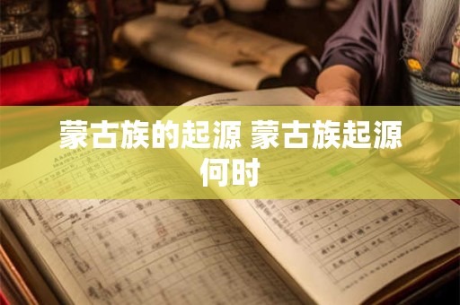 蒙古族的起源 蒙古族起源何时