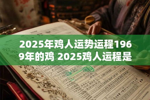 2025年鸡人运势运程1969年的鸡 2025鸡人运程是否受1969年鸡运势影响