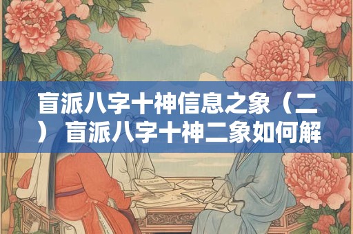 盲派八字十神信息之象（二） 盲派八字十神二象如何解读