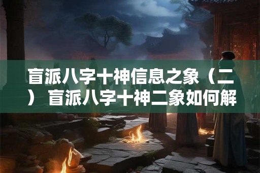 盲派八字十神信息之象（二） 盲派八字十神二象如何解读