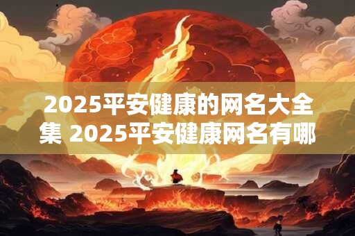 2026平安健康的网名大全集 2026平安健康网名有哪些