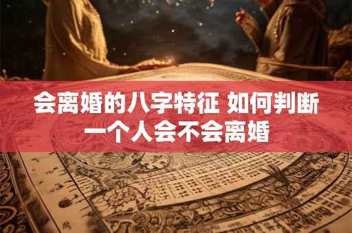 会离婚的八字特征 如何判断一个人会不会离婚