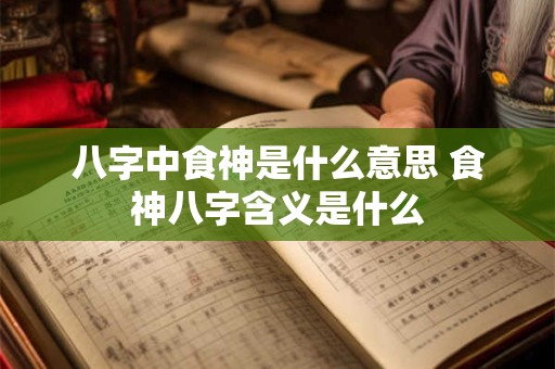 八字中食神是什么意思 食神八字含义是什么